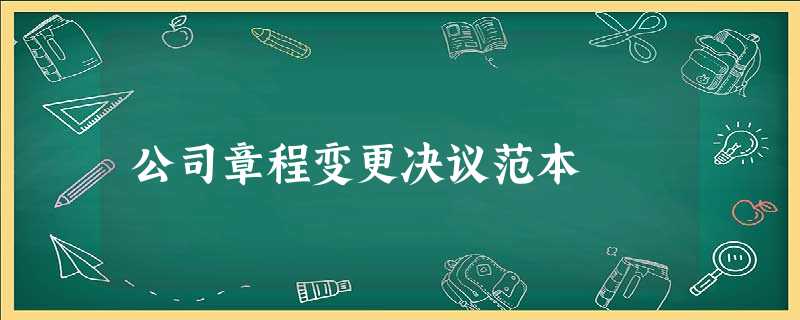 公司章程变更决议范本 公司章程变更决议范本