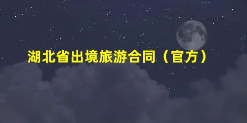 湖北省出境旅游合同(官方) 湖北省出境旅游合同(官方)