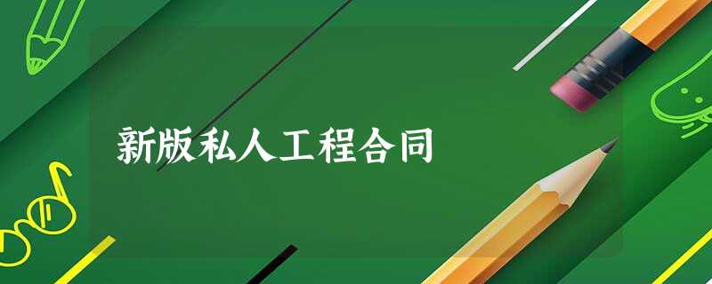 新版私人工程合同 新版私人工程合同