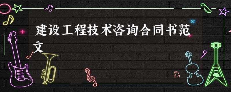 建设工程技术咨询合同书范文 建设工程技术咨询合同书范文