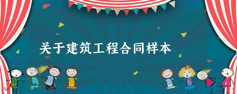 关于建筑工程合同样本 关于建筑工程合同样本