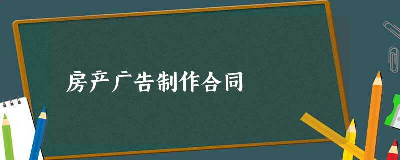 房产广告制作合同 房产广告制作合同
