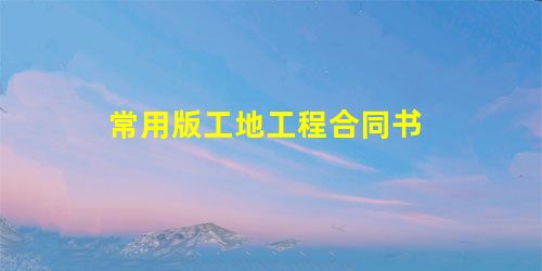 常用版工地工程合同书 常用版工地工程合同书