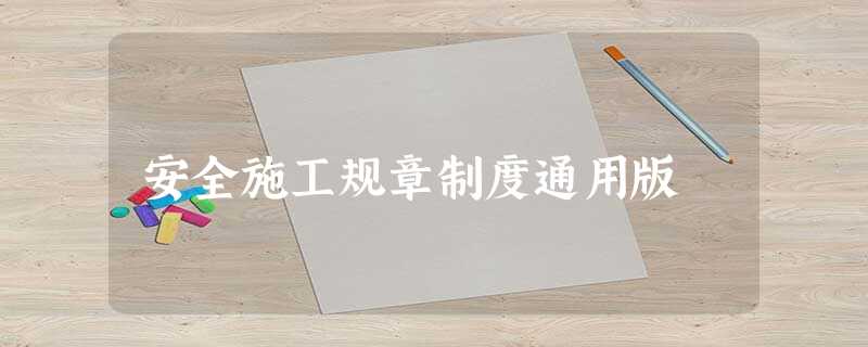 安全施工规章制度通用版 安全施工规章制度通用版