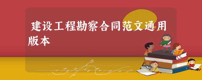 建设工程勘察合同范文通用版本 建设工程勘察合同范文通用版本