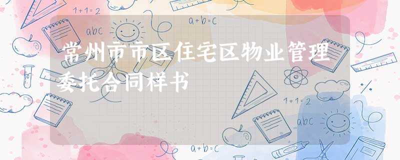常州市市区住宅区物业管理委托合同样书 常州市市区住宅区物业管理委托合同样书