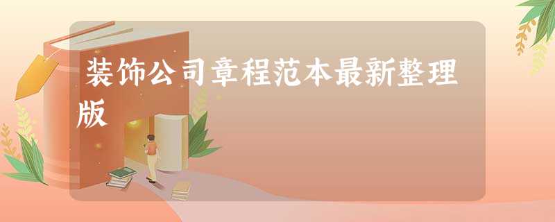 装饰公司章程范本最新整理版 装饰公司章程范本最新整理版