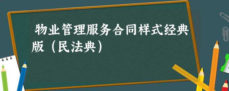 物业管理服务合同样式经典版(民法典) 物业管理服务合同样式经典版(民法典)