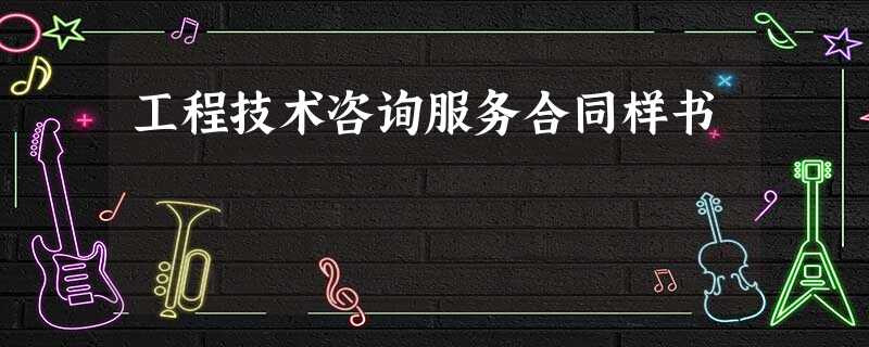 工程技术咨询服务合同样书 工程技术咨询服务合同样书