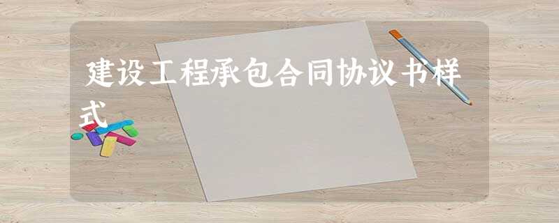 建设工程承包合同协议书样式 建设工程承包合同协议书样式