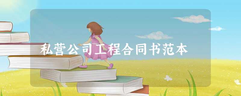 私营公司工程合同书范本 私营公司工程合同书范本