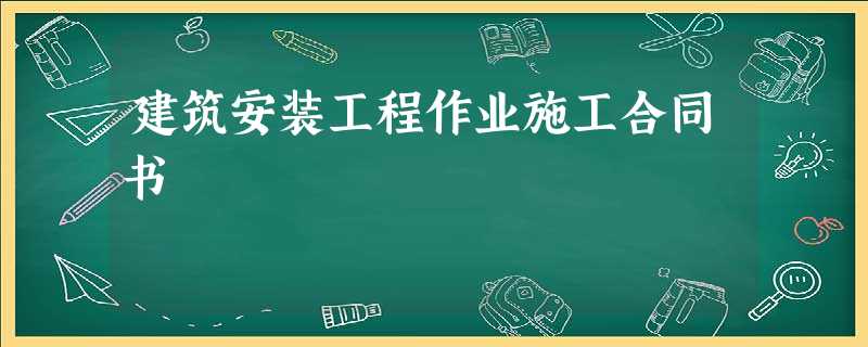 建筑安装工程作业施工合同书 建筑安装工程作业施工合同书