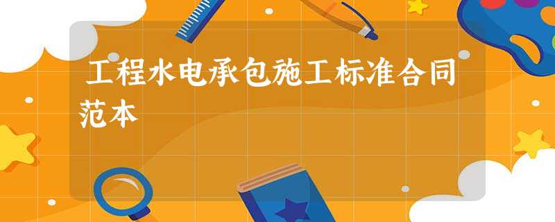 工程水电承包施工标准合同范本 工程水电承包施工标准合同范本