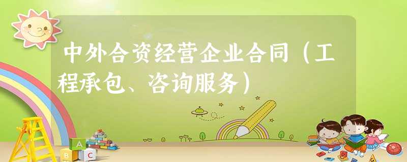 中外合资经营企业合同(工程承包、咨询服务) 中外合资经营企业合同(工程承包、咨询服务)