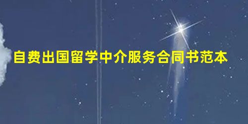 自费出国留学中介服务合同书范本通用版 自费出国留学中介服务合同书范本通用版