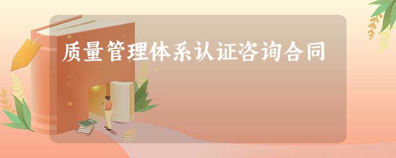 质量管理体系认证咨询合同 质量管理体系认证咨询合同