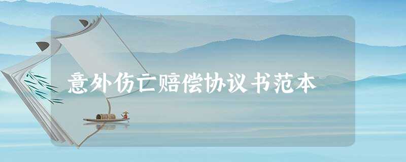 意外伤亡赔偿协议书范本 意外伤亡赔偿协议书范本