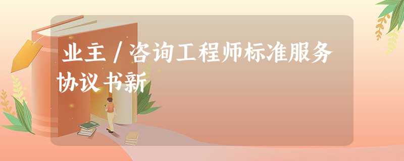 业主/咨询工程师标准服务协议书新 业主/咨询工程师标准服务协议书新