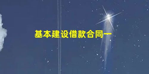 基本建设借款合同一 基本建设借款合同一