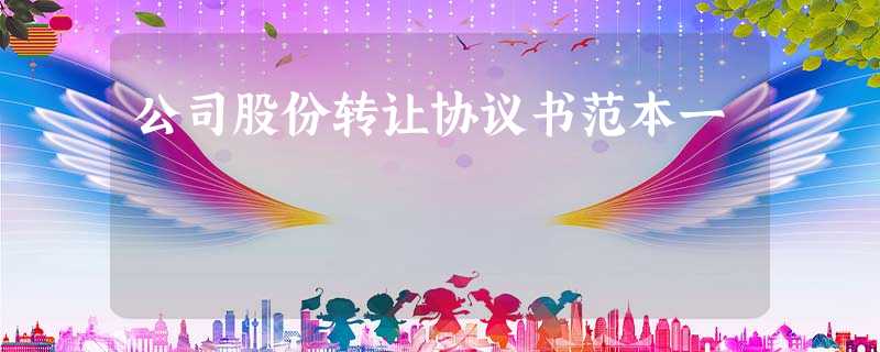 公司股份转让协议书范本一 公司股份转让协议书范本一