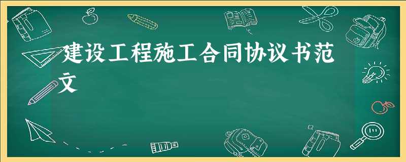 建设工程施工合同协议书范文 建设工程施工合同协议书范文