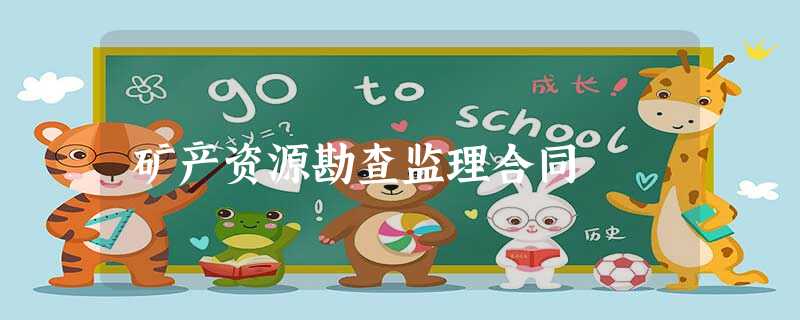 矿产资源勘查监理合同 矿产资源勘查监理合同