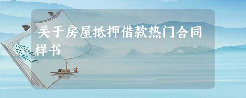 关于房屋抵押借款热门合同样书 关于房屋抵押借款热门合同样书