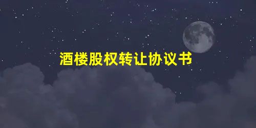 酒楼股权转让协议书 酒楼股权转让协议书
