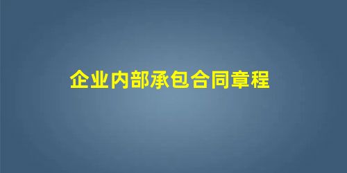 企业内部承包合同章程 企业内部承包合同章程