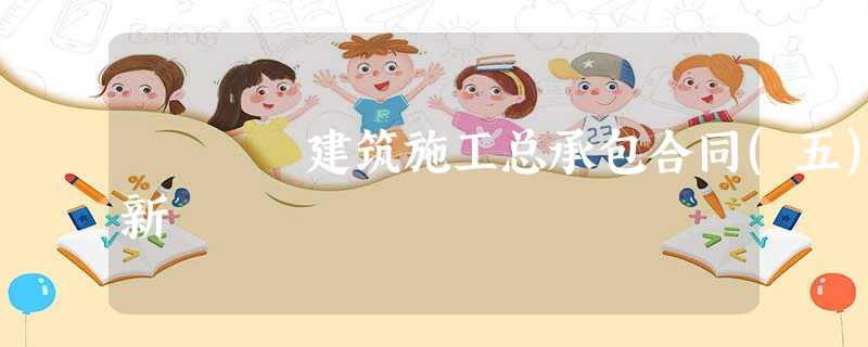 建筑施工总承包合同(五)新 建筑施工总承包合同(五)新