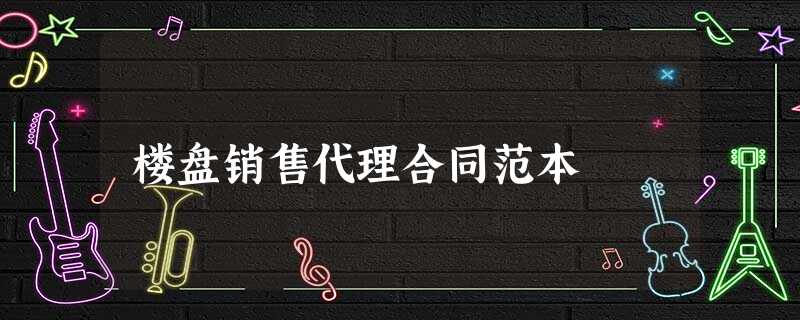 楼盘销售代理合同范本 楼盘销售代理合同范本
