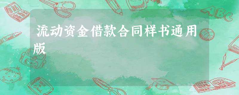 流动资金借款合同样书通用版 流动资金借款合同样书通用版