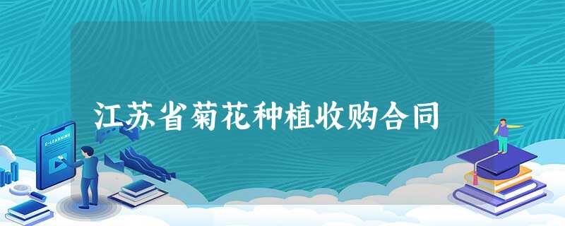 江苏省菊花种植收购合同 江苏省菊花种植收购合同