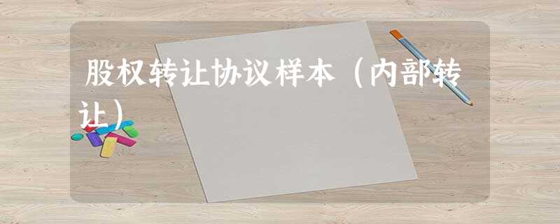 股权转让协议样本(内部转让) 股权转让协议样本(内部转让)