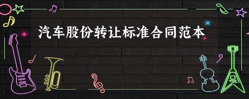 汽车股份转让标准合同范本 汽车股份转让标准合同范本