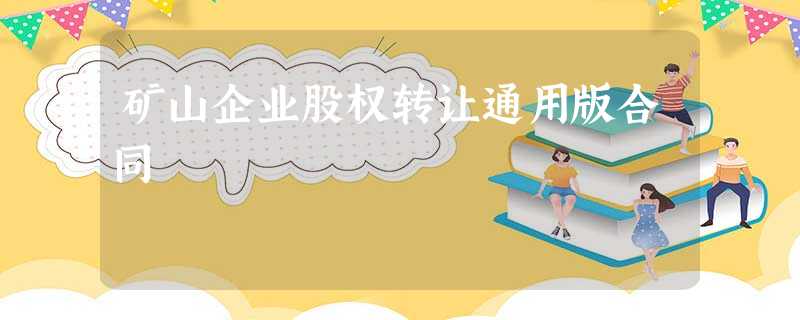 矿山企业股权转让通用版合同 矿山企业股权转让通用版合同