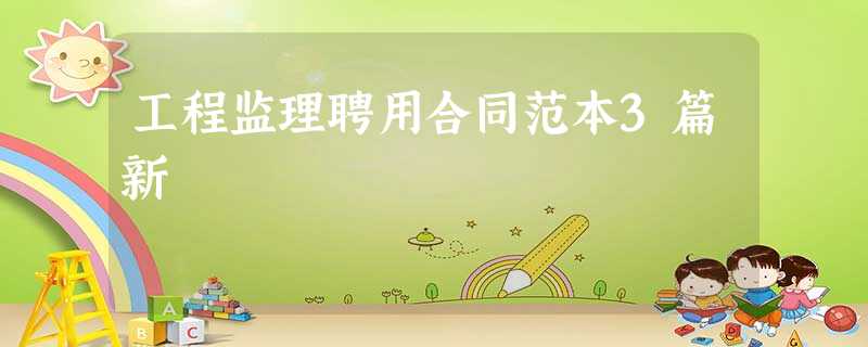 工程监理聘用合同范本3篇新 工程监理聘用合同范本3篇新