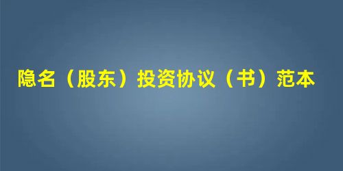 隐名(股东)投资协议(书)范本 隐名(股东)投资协议(书)范本