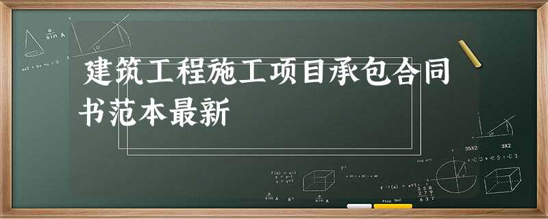 建筑工程施工项目承包合同书范本最新 建筑工程施工项目承包合同书范本最新