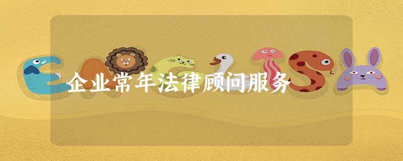 企业常年法律顾问服务 企业常年法律顾问服务