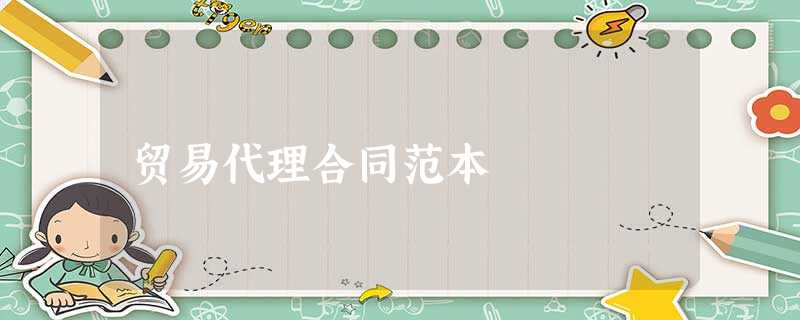 贸易代理合同范本 贸易代理合同范本