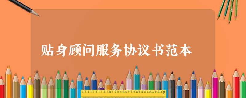 贴身顾问服务协议书范本 贴身顾问服务协议书范本