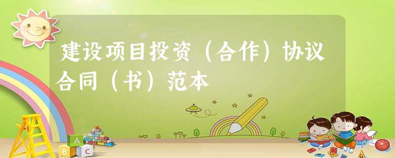 建设项目投资(合作)协议合同(书)范本 建设项目投资(合作)协议合同(书)范本