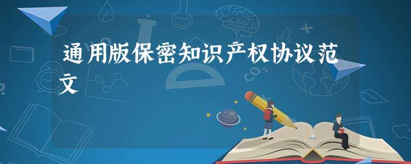 通用版保密知识产权协议范文 通用版保密知识产权协议范文