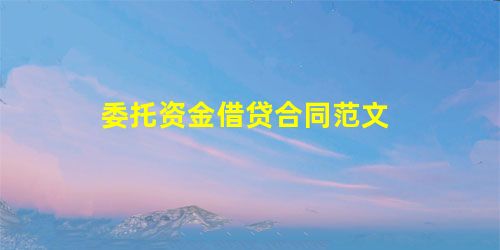 委托资金借贷合同范文 委托资金借贷合同范文