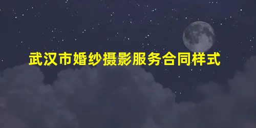 武汉市婚纱摄影服务合同样式 武汉市婚纱摄影服务合同样式