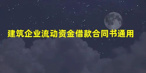 建筑企业流动资金借款合同书通用版 建筑企业流动资金借款合同书通用版