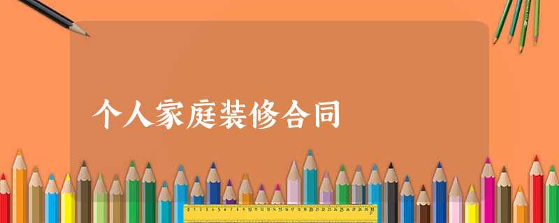 个人家庭装修合同 个人家庭装修合同