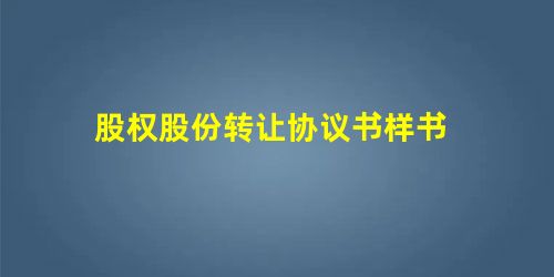 股权股份转让协议书样书 股权股份转让协议书样书