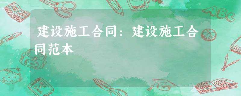建设施工合同:建设施工合同范本 建设施工合同:建设施工合同范本